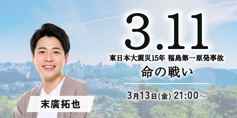 フジテレビ「3.11～東日本大震災15年 福島第一原発事故 命の戦い～」